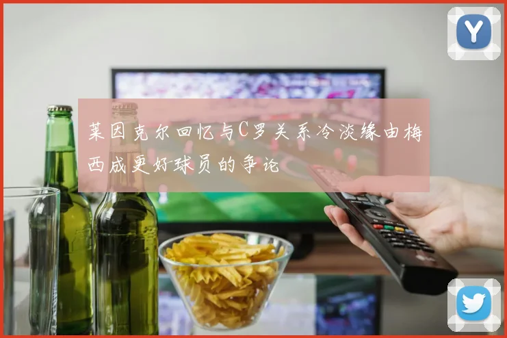 莱因克尔回忆与C罗关系冷淡缘由梅西成更好球员的争论