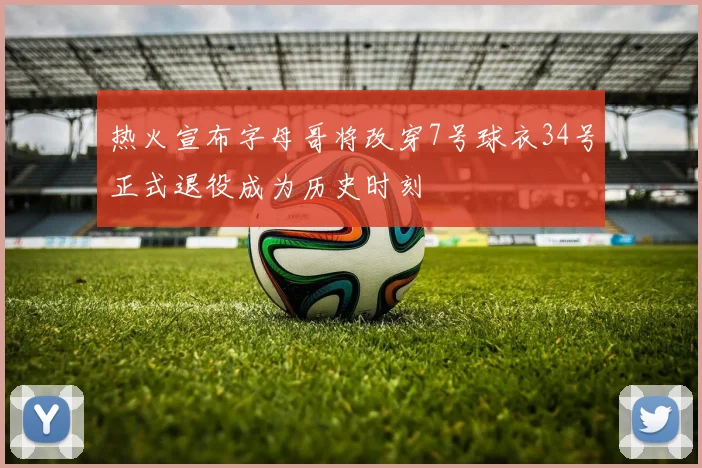 热火宣布字母哥将改穿7号球衣34号正式退役成为历史时刻