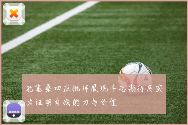 孔塞桑回应批评展现斗志期待用实力证明自我能力与价值