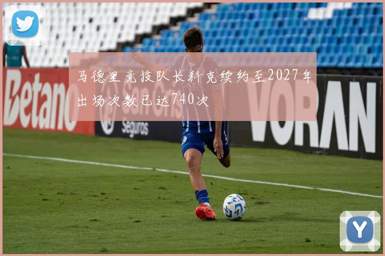 马德里竞技队长科克续约至2027年出场次数已达740次